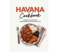 Havana Cookbook: Authentic Havana Recipes: Traditional Dishes From the Heart of Cuba