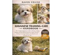 HAVANESE TRAINING & CARE HANDBOOK: The Complete Beginner’s Guide to Raising a Happy, Healthy, and Well-Behaved Havanese Puppy with Easy Training, ... Socialization, and Lifelong Care Tips.