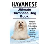 Havanese. Ultimate Havanese Book. Complete manual for Havanese dogs care, costs, feeding, grooming, health and training.