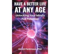 HAVE A BETTER LIFE AT ANY AGE: Unlocking your Mind's Full Potentials