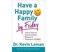 Have a Happy Family by Friday: How to Improve Communication, Respect & Teamwork in 5 Days: How to Improve Communication, Respect & Teamwork in 5 Days