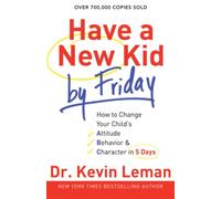 Have a New Kid by Friday: How To Change Your Child's Attitude, Behavior & Character In 5 Days: How to Change Your Child's Attitude, Behavior & Character in 5 Days