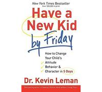 Have a New Kid by Friday: How to Change Your Child's Attitude, Behavior & Character in 5 Days