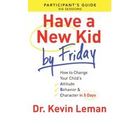 Have a New Kid By Friday Participant`s Guide - How to Change Your Child`s Attitude, Behavior & Character in 5 Days
