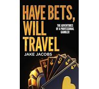 Have Bets, Will Travel: The Adventures of a Professional Gambler