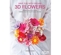 Have Fun with Origami 3D Flowers : Origami of Beautiful Flowers to Bring a Touch of Colour to Everyday Living