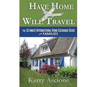 Have Home Will Travel: The Ultimate International Home Exchange Guide for Families