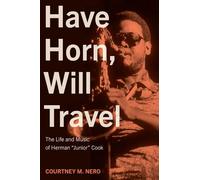 Have Horn, Will Travel Volume 21: The Life and Music of Herman "Junior" Cook (North Texas Lives of Musician Series)