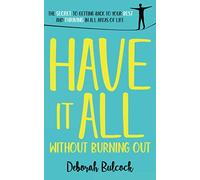 Have It All Without Burning Out: The Secret To Getting Back To Your Best And Thriving In All Areas Of Life