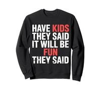 Have Kids They Said It Will Be Fun They Said |- Sweatshirt