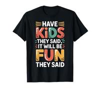 Have Kids They Said It Will Be Fun They Said |- T-Shirt