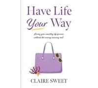 Have Life YOUR Way: Living Your Wealthy Life Forever, Without The Money Running Out