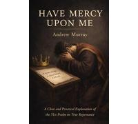 Have Mercy Upon Me: A Clear and Practical Explanation of the 51st Psalm on True Repentance