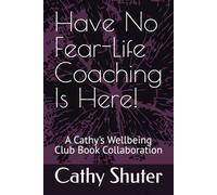 Have No Fear-Life Coaching Is Here!: A Cathy's Wellbeing Club Book Collaboration