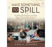 Have Something to Spill: Ten-Minute Devotions from 1 and 2 Peter, Along with Survival Tips, Recipes, and Inspiration for the Moms of Littles