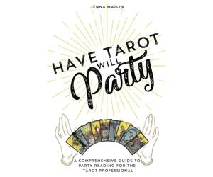 Have Tarot Will Party: A Comprehensive Guide to Party Reading for the Tarot Professional