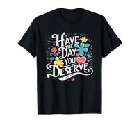 Have The Day You Deserve Floral Sarcastic Funny T-Shirt