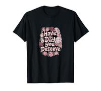 Have The Day You Deserve T-Shirt