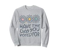 Have The Day You Voted For An Election and Political Humor Sweatshirt