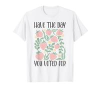 Have The Day You Voted For An Election and Political Humor T-Shirt