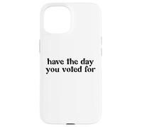 Have The Day You Voted For Case for iPhone 15