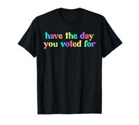 Have The Day You Voted For T-Shirt
