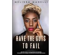 Have The Guts to Fail: The CEO's Guide to Turning Setbacks into Strength, Vulnerability into Courage, and Adversity into Breakthrough Success
