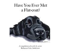 Have You Ever Met A Flat-coat?: A compilation of works by artist Rebecca Cary-Anderson