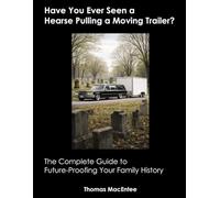 Have You Ever Seen a Hearse Pulling a Moving Trailer?: The Complete Guide to Future-Proofing Your Family History