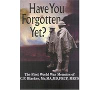 Have You Forgotten Yet?: the First World War Memoirs of C.p. Blacker Mc,ma,md,frcp,mrcs