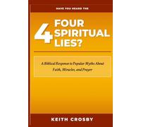 Have You Heard the Four Spiritual Lies?: A Biblical Response to Popular Myths About Faith, Miracles, and Prayer