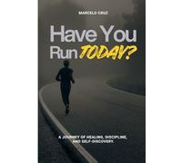 Have You Run Today: A Journey of Healing, Discipline, and Self-Discovery Through Running