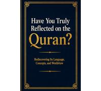 Have You Truly Reflected on the Quran?: Rediscovering Its Language, Concepts, and Worldview