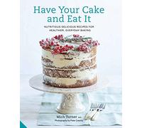 Have Your Cake and Eat It: Nutritious, Delicious Recipes for Healthier, Everyday Baking