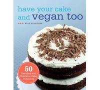 Have Your Cake and Vegan Too: 50 Dazzling and Delicious Cake Creations