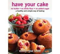 Have Your Cake: no butter, no white flour, no added sugar: Volume 1