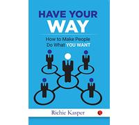 Have Your Way: How to Make People Do What You Want
