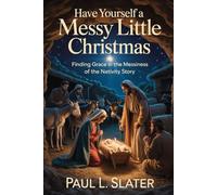 Have Yourself A Messy Little Christmas!: Finding Hope and Grace in the Messiness of the Nativity Story (A 30-Day Devotional)