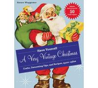 Have Yourself a Very Vintage Christmas:Crafts, Decorating Tips, a: "Crafts, Decorating Tips, and Recipes, 1920s-1960s"
