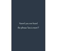 Haven’t you ever heard the phrase ‘less is more’? | NoteBook quotes that will change your life | inspirational quotes about success and wisdom | ... Blank Pages, 6x9 Inches | Matte Finish Cover