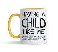 Having A Child Like Me Seems Like Gift Enough...But Sure, Here's a Mug- Funny Gift from Son or Daughter - Inside Coloured Mug,Ceramic Coffee, Tea Mug. (Yellow)