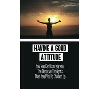 Having A Good Attitude: How You Can Disintegrate The Negative Thoughts That Keep You Up Chained Up