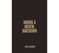 Having A Mental Bakedown: A Blank Recipe Notebook for Recording Stress-Relief Bakes, Sweet Creations, and Everyday Kitchen Experiments