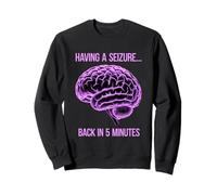 Having A Seizure Back In 5 Minutes Sweatshirt