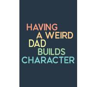 Having A Weird Dad Builds Character Father's Day: Notebook A5 size, 120 pages