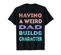 Having A Weird Dad Builds Character Funny Daddy Father's Day T-Shirt