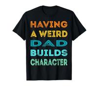 Having A Weird Dad Builds Character Funny Daddy Father's Day T-Shirt