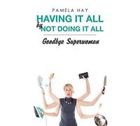 Having It All by Not Doing It All: Goodbye Superwoman