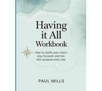 Having it All Workbook: How to clarify your vision, stay focused, and live with purpose every day