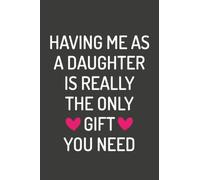 Having Me As A Daughter Is Really The Only Gift You Need: Lined Notebook / Journal Gift, 120 pages, 6x9, Soft Cover, Matte Finish - Mothers Day Gifts ... Funny Notebook For Mommy - Notebook For Mommy